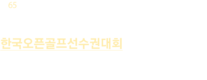 코오롱 한국오픈 골프 선수권대회 2019. 6 20(목) ~ 23일(일) 천안 우정힐스 컨트리 클럽