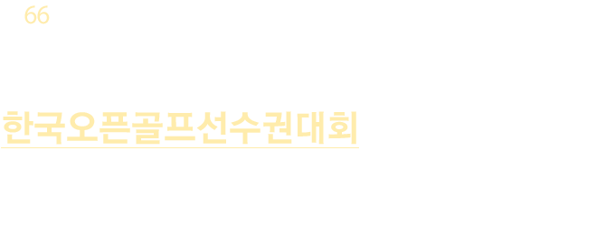 코오롱 한국오픈 골프 선수권대회 2019. 6 20(목) ~ 23일(일) 천안 우정힐스 컨트리 클럽